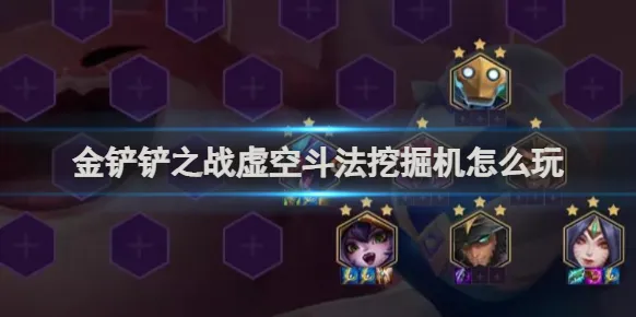 金铲铲之战虚空斗法挖掘机怎么玩 虚空斗法挖掘机阵容出装搭配