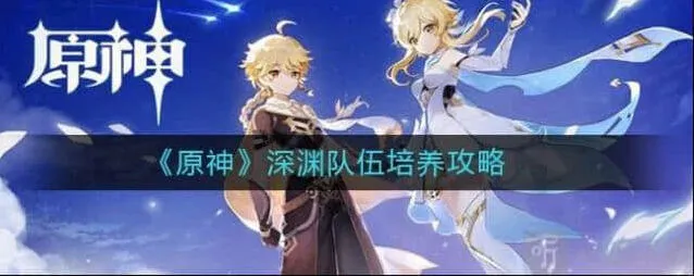 原神深渊队伍培养玩法教程