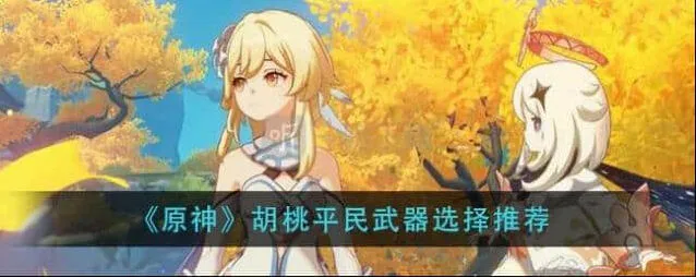 胡桃平民武器搭配选择 《原神》胡桃四星武器建议指南