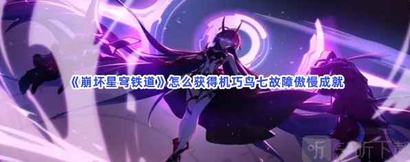 崩坏星穹铁道机巧鸟七故障傲慢成就指南