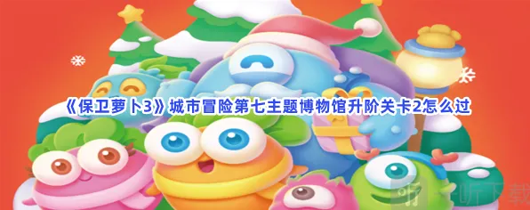 《保卫萝卜3》城市冒险第七主题博物馆升阶关卡2玩法详解