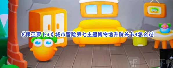 《保卫萝卜3》城市冒险第七主题博物馆升阶关卡4详解