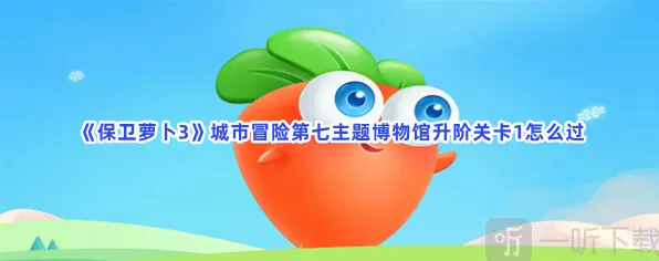 保卫萝卜城市冒险第七主题博物馆升阶关卡1玩法指南