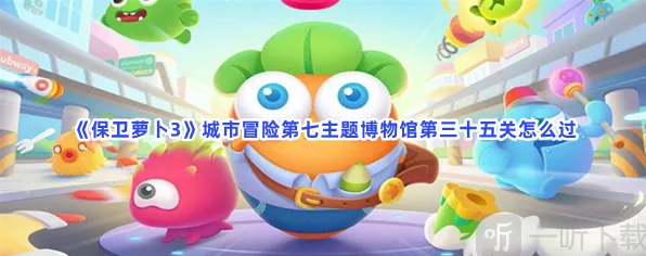 保卫萝卜3城市冒险第七主题博物馆第三十五关全攻略