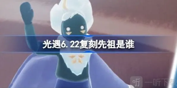 《光遇》6.22复刻先祖介绍 6.22复刻先祖信息汇总全