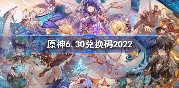 《原神》：6.30最新兑换码分享大全2022