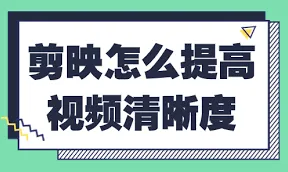 《剪映》如何提高清晰度终极指南