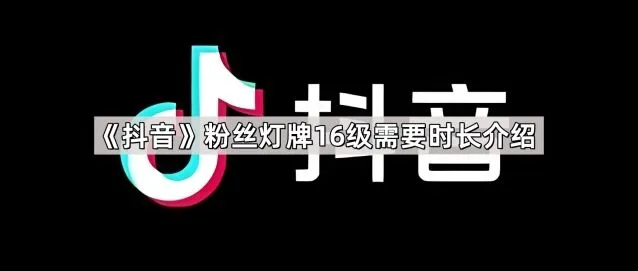抖音粉丝灯牌16级需要时长介绍完全手册