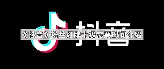 抖音粉丝灯牌十级时间步骤