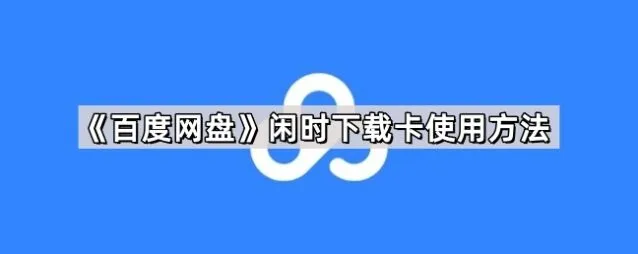 《百度网盘》：闲时下载卡使用方法