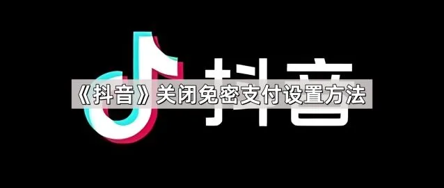 抖音关闭免密支付设置最全教程