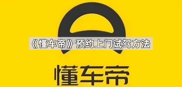《懂车帝》预约上门试驾方法全指南