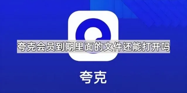 《夸克》：会员到期里面的文件还能打开吗 全教程