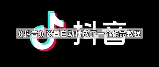 抖音设置自动播放下一个作品设置指南