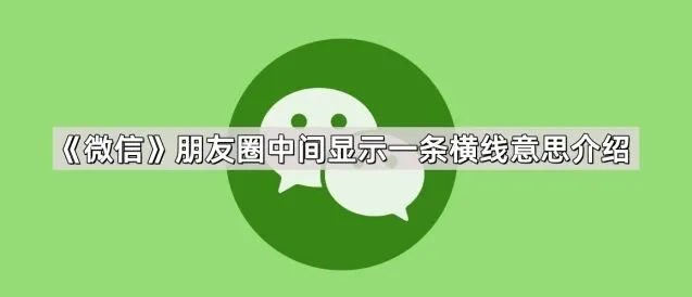 微信朋友圈中间显示一条横线意思解读