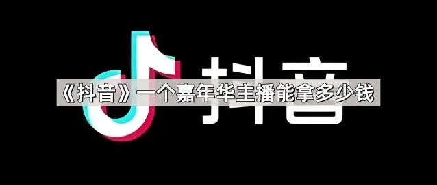 抖音一个嘉年华主播能拿多少钱使用指南