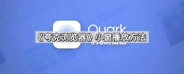夸克浏览器小窗播放方法设置指南