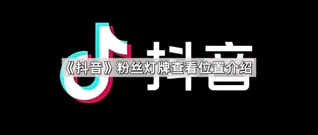 《抖音》：粉丝灯牌查看位置教程