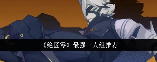 绝区零最强三人组完整教程