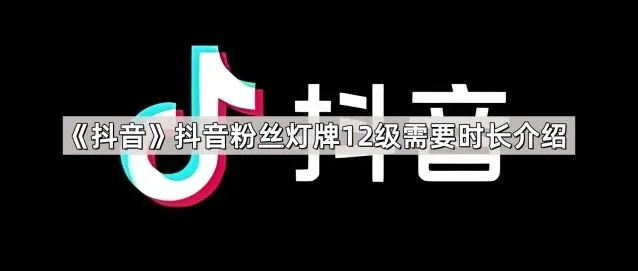 抖音粉丝灯牌12级需要时长步骤