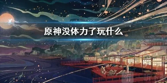 原神没体力了应该去干什么 玩法详解