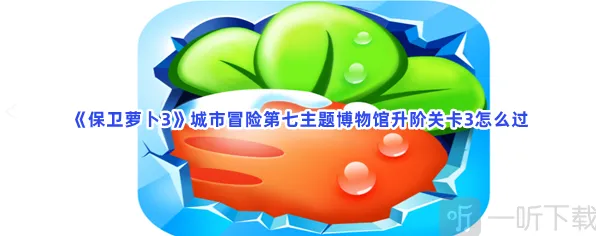 保卫萝卜城市冒险第七主题博物馆升阶关卡3攻略