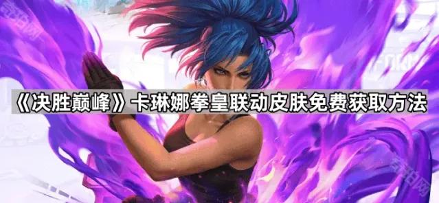 《决胜巅峰》拳皇联动皮肤卡琳娜获取指南
