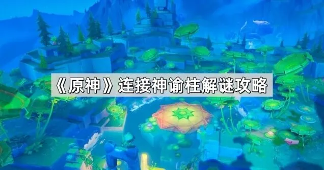 《原神》连接神谕柱解谜指南