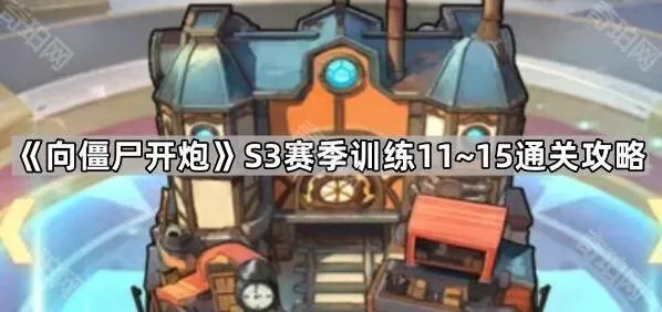向僵尸开炮S3赛季11~15通关技巧详解