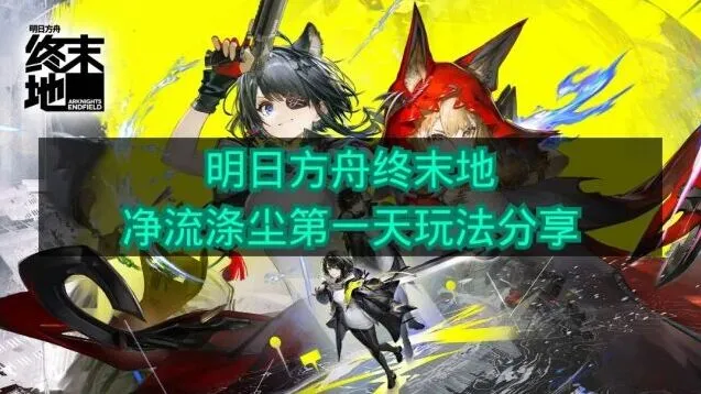 明日方舟终末地净流涤尘第一天实战指南
