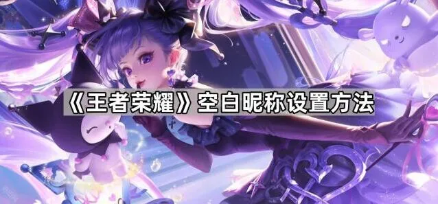 王者荣耀空白昵称设置技巧分享