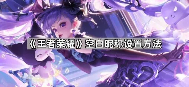 王者荣耀空白昵称设置技巧详解