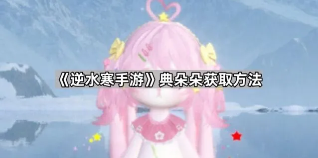 《逆水寒》典朵朵获取方法速览