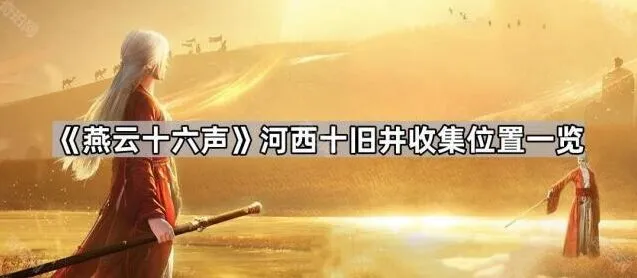 《燕云十六声》河西十旧井收集位置详解
