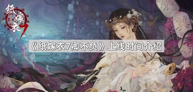 《纸嫁衣7卿不负》上线资讯分享
