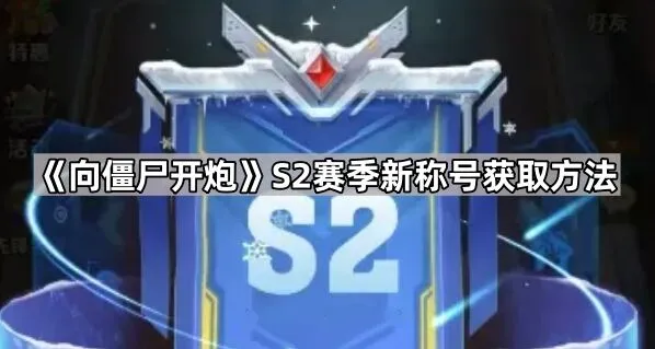《向僵尸开炮》S2赛季称号获取全攻略