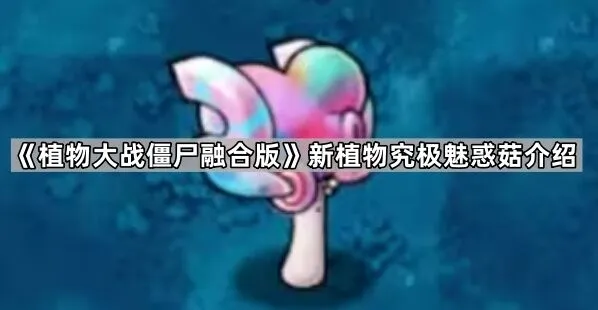 《植物大战僵尸融合版》究极魅惑菇全面解析