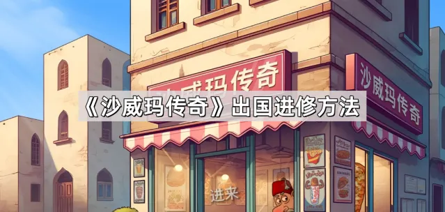 沙威玛传奇出国进修步骤说明