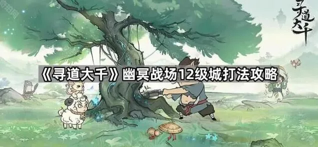 寻道大千幽冥战场12级城详细教程