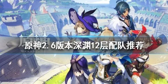 原神2.6版本深渊12层攻略详解