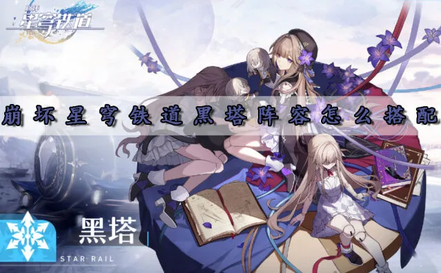 崩坏星穹铁道黑塔阵容完整攻略