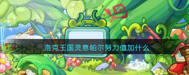 洛克王国灵息帕尔努力值加什么
