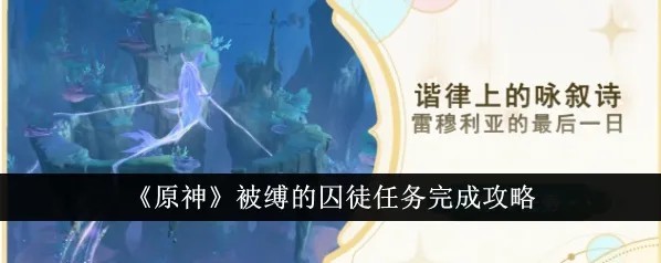 原神被缚的囚徒任务攻略：详细流程教程