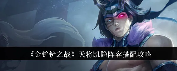 金铲铲之战天将凯隐玩法全攻略