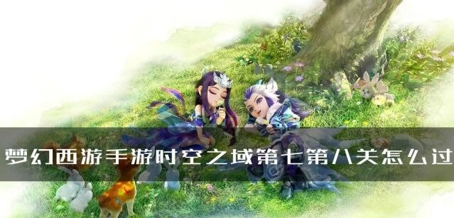 《梦幻西游》时空之域第七第八关玩法技巧