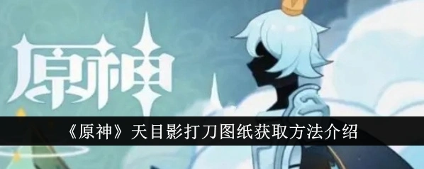 原神天目影打刀图纸获取方法指南