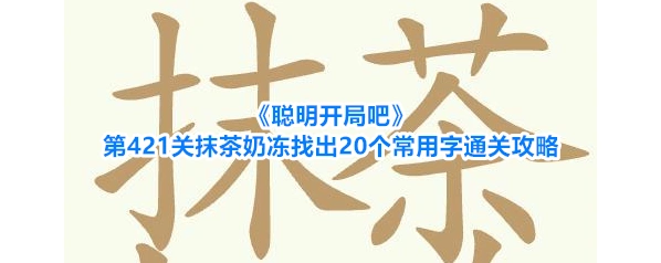 《聪明开局吧》第421关抹茶奶冻找出20个常用字通关攻略