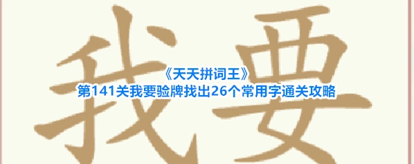 《天天拼词王》第141关我要验牌找出26个常用字通关攻略