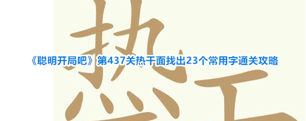 《聪明开局吧》第437关热干面找出23个常用字通关攻略