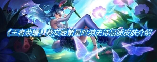 王者荣耀蔡文姬繁星吟游技能优化内容一览